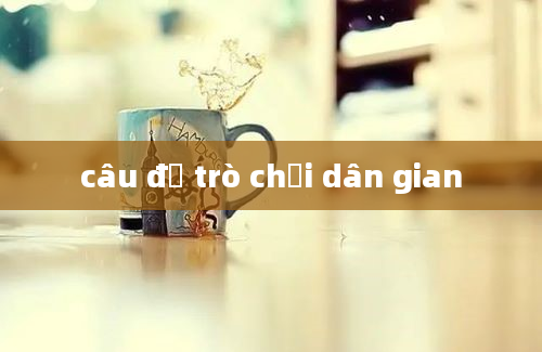 câu đố trò chơi dân gian