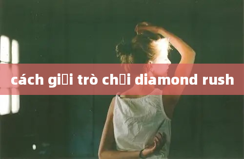 cách giải trò chơi diamond rush