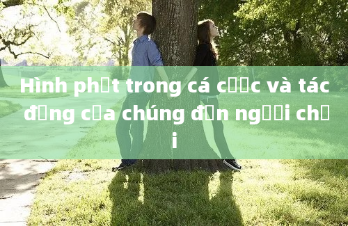 Hình phạt trong cá cược và tác động của chúng đến người chơi