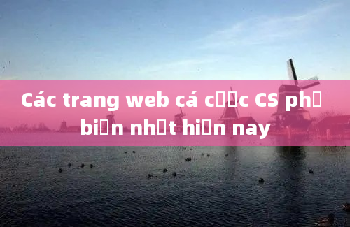 Các trang web cá cược CS phổ biến nhất hiện nay