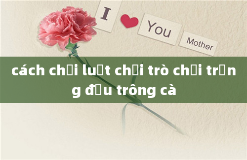 cách chơi luật chơi trò chơi trồng đậu trông cà