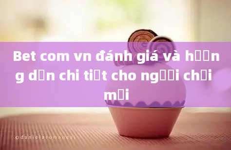 Bet com vn đánh giá và hướng dẫn chi tiết cho người chơi mới