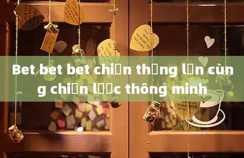 Bet bet bet chiến thắng lớn cùng chiến lược thông minh