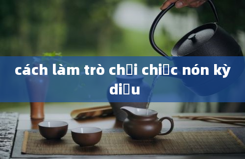 cách làm trò chơi chiếc nón kỳ diệu