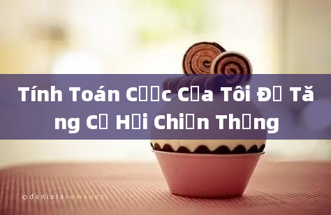 Tính Toán Cược Của Tôi Để Tăng Cơ Hội Chiến Thắng