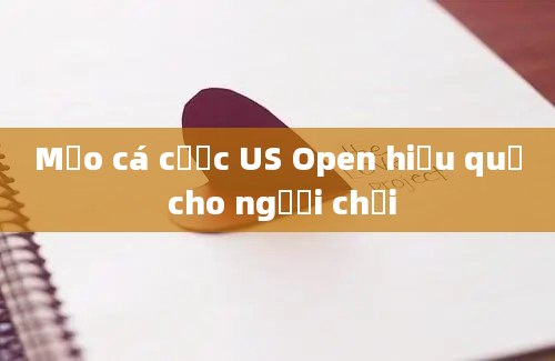 Mẹo cá cược US Open hiệu quả cho người chơi