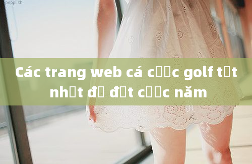 Các trang web cá cược golf tốt nhất để đặt cược năm