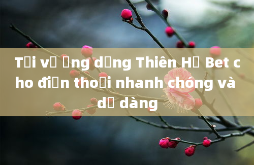 Tải về ứng dụng Thiên Hạ Bet cho điện thoại nhanh chóng và dễ dàng