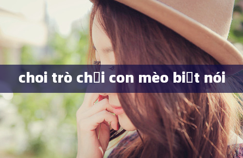 choi trò chơi con mèo biết nói