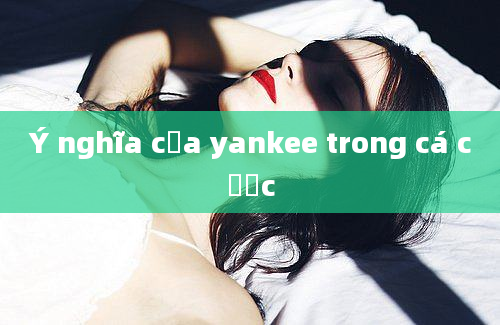 Ý nghĩa của yankee trong cá cược