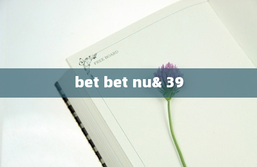 bet bet nu& 39