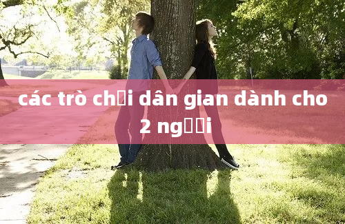 các trò chơi dân gian dành cho 2 người