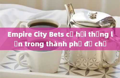 Empire City Bets cơ hội thắng lớn trong thành phố đế chế