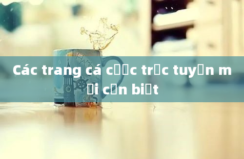 Các trang cá cược trực tuyến mới cần biết