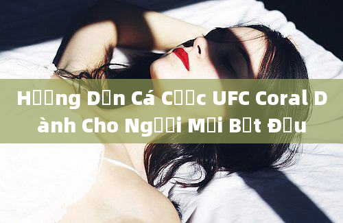 Hướng Dẫn Cá Cược UFC Coral Dành Cho Người Mới Bắt Đầu