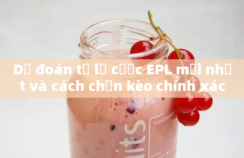 Dự đoán tỷ lệ cược EPL mới nhất và cách chọn kèo chính xác