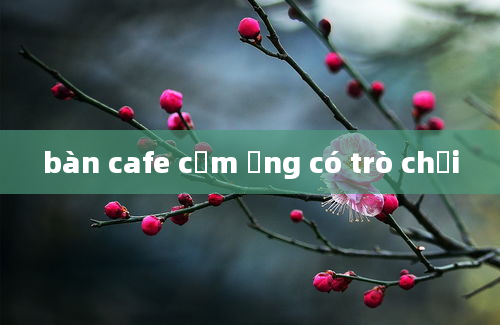 bàn cafe cảm ứng có trò chơi