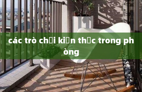 các trò chơi kiến thức trong phòng