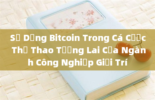 Sử Dụng Bitcoin Trong Cá Cược Thể Thao Tương Lai Của Ngành Công Nghiệp Giải Trí