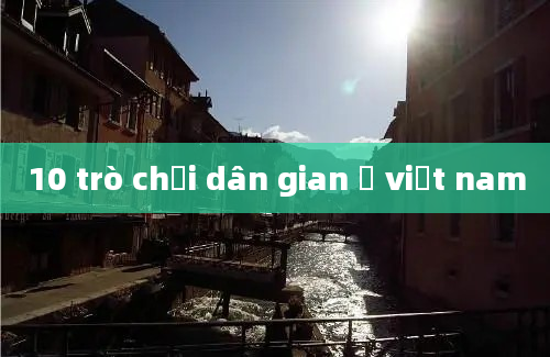 10 trò chơi dân gian ở việt nam