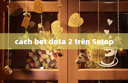 cách bet dota 2 trên 5etop