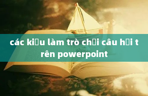 các kiểu làm trò chơi câu hỏi trên powerpoint