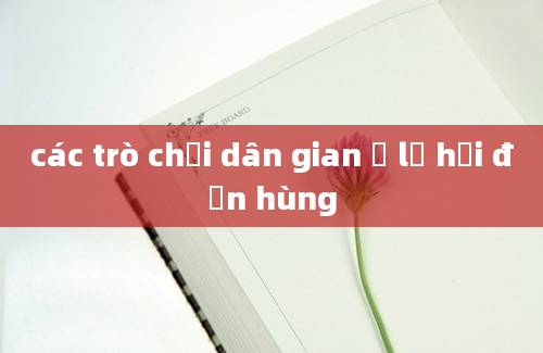 các trò chơi dân gian ở lễ hội đền hùng