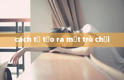 cách tự tạo ra một trò chơi