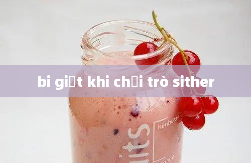 bi giật khi chơi trò sither