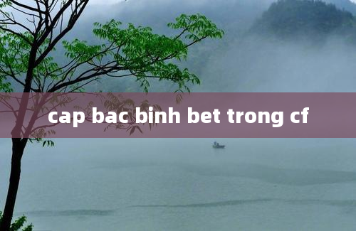 cap bac binh bet trong cf