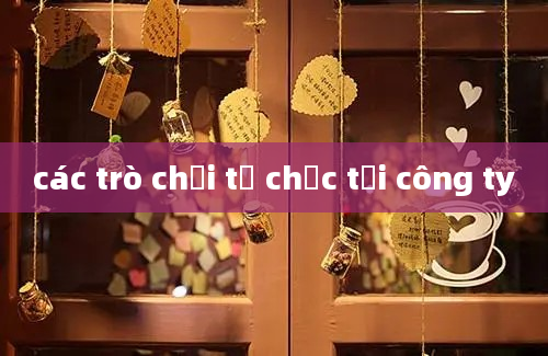 các trò chơi tổ chức tại công ty