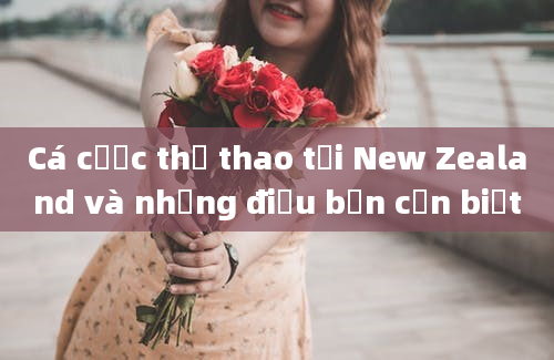 Cá cược thể thao tại New Zealand và những điều bạn cần biết