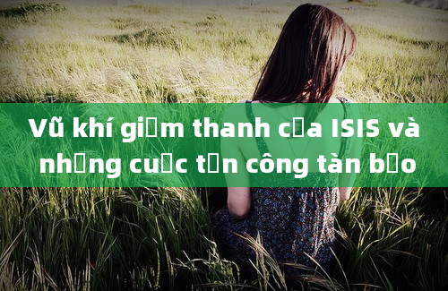 Vũ khí giảm thanh của ISIS và những cuộc tấn công tàn bạo