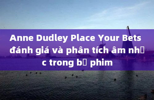 Anne Dudley Place Your Bets đánh giá và phân tích âm nhạc trong bộ phim