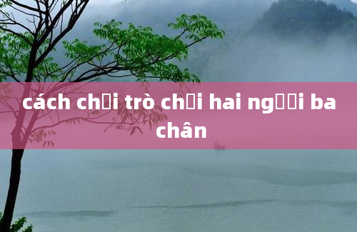 cách chơi trò chơi hai người ba chân