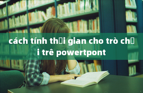 cách tính thời gian cho trò chơi trê powertpont