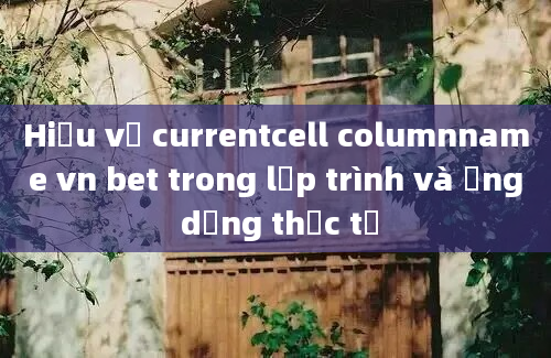 Hiểu về currentcell columnname vn bet trong lập trình và ứng dụng thực tế