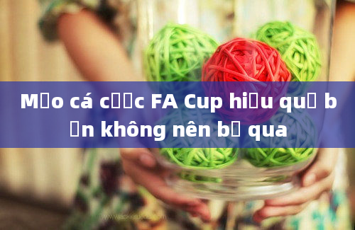 Mẹo cá cược FA Cup hiệu quả bạn không nên bỏ qua