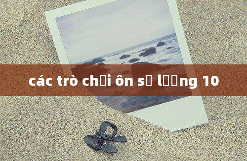 các trò chơi ôn số lượng 10