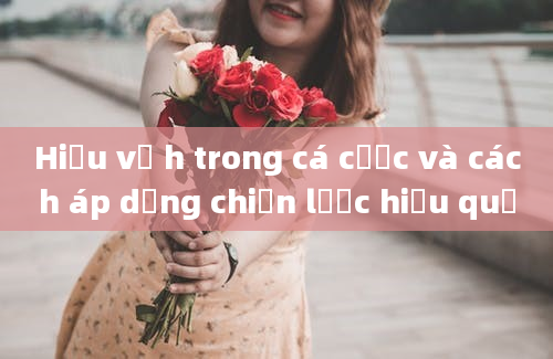 Hiểu về h trong cá cược và cách áp dụng chiến lược hiệu quả