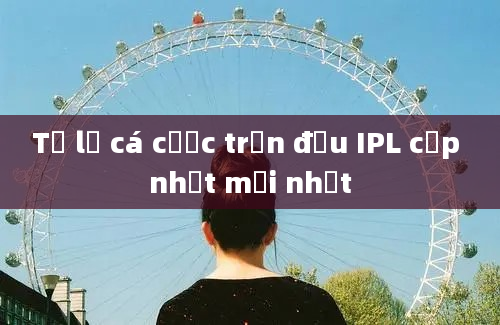 Tỷ lệ cá cược trận đấu IPL cập nhật mới nhất