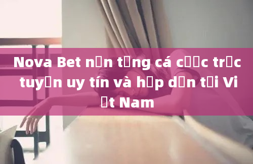 Nova Bet nền tảng cá cược trực tuyến uy tín và hấp dẫn tại Việt Nam