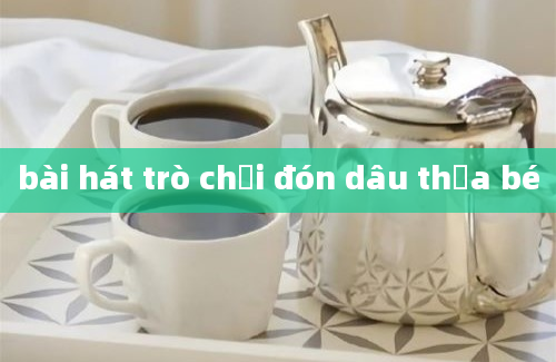 bài hát trò chơi đón dâu thủa bé