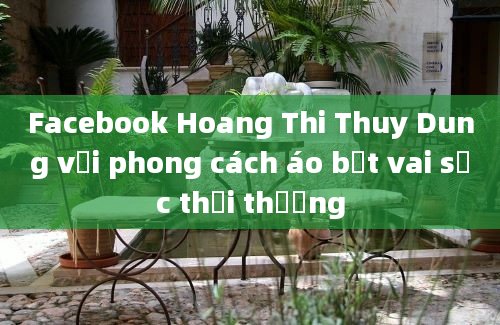 Facebook Hoang Thi Thuy Dung với phong cách áo bệt vai sọc thời thượng