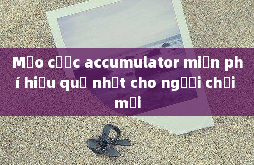 Mẹo cược accumulator miễn phí hiệu quả nhất cho người chơi mới