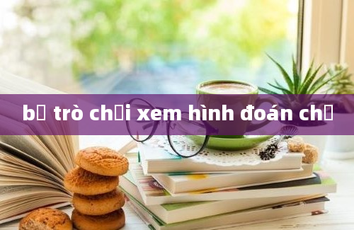 bộ trò chơi xem hình đoán chữ