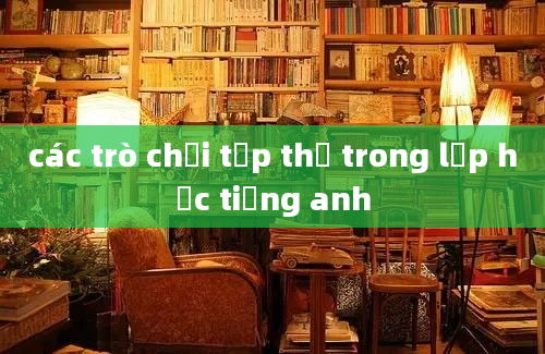 các trò chơi tập thể trong lớp học tiếng anh