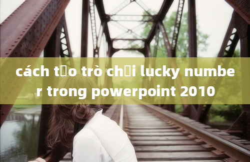 cách tạo trò chơi lucky number trong powerpoint 2010