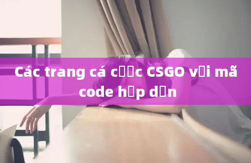 Các trang cá cược CSGO với mã code hấp dẫn