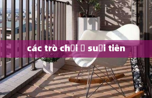 các trò chơi ở suối tiên